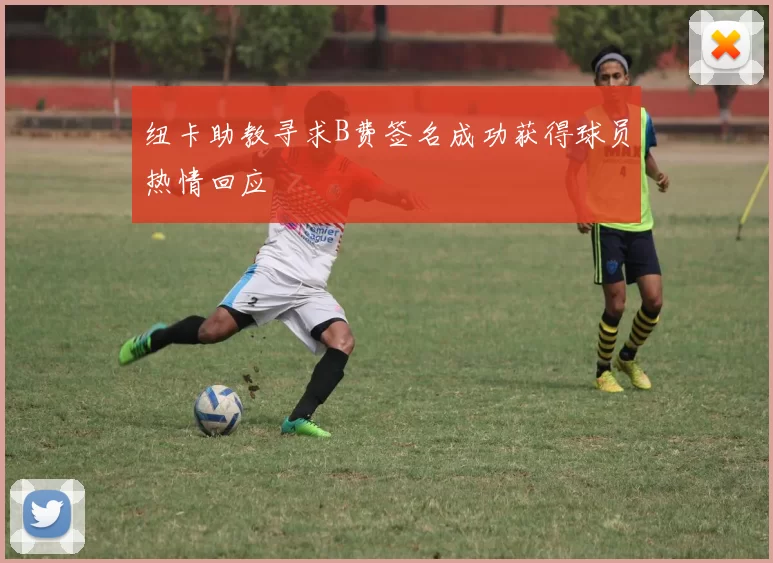 纽卡助教寻求B费签名成功获得球员热情回应