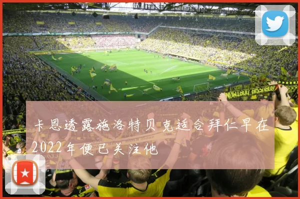 卡恩透露施洛特贝克适合拜仁早在2022年便已关注他