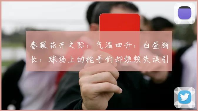 春暖花开之际，气温回升，白昼渐长，球场上的枪手们却频频失误引发热议
