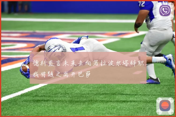 德科直言未来去向若拉波尔塔辞职我将随之离开巴萨