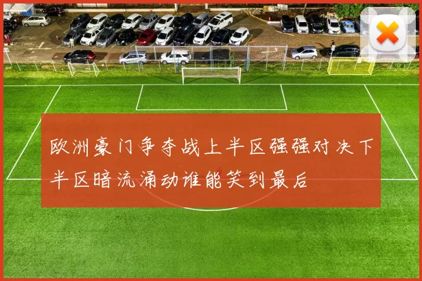 欧洲豪门争夺战上半区强强对决下半区暗流涌动谁能笑到最后