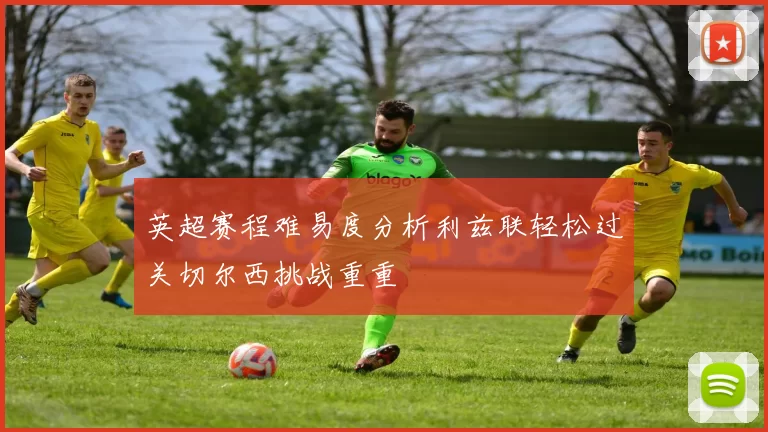 英超赛程难易度分析利兹联轻松过关切尔西挑战重重