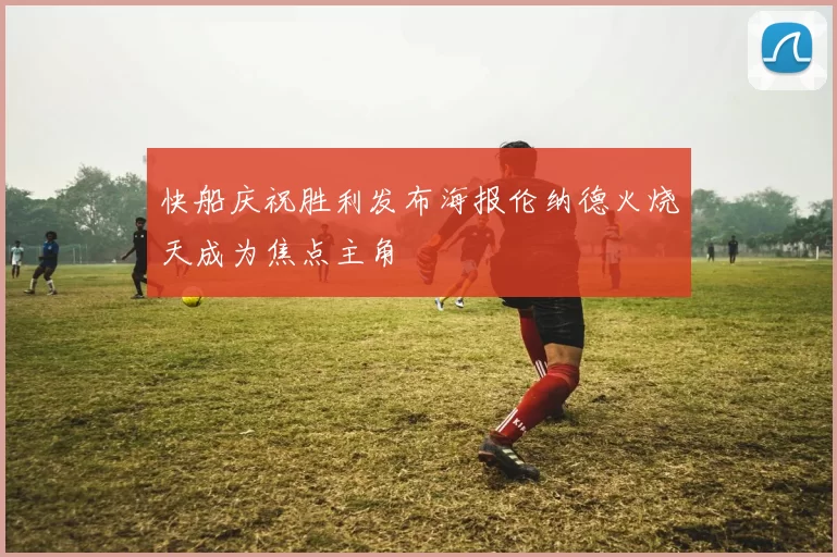 快船庆祝胜利发布海报伦纳德火烧天成为焦点主角