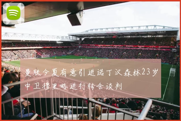 曼联今夏有意引进诺丁汉森林23岁中卫穆里略进行转会谈判