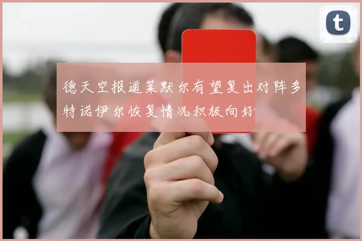 德天空报道莱默尔有望复出对阵多特诺伊尔恢复情况积极向好