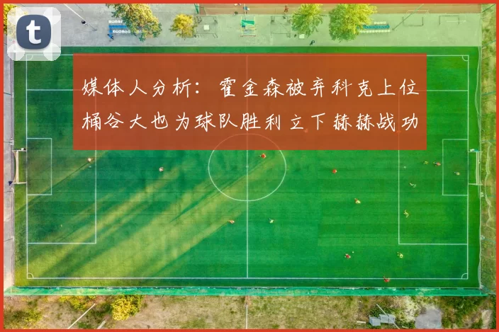 媒体人分析：霍金森被弃科克上位桶谷大也为球队胜利立下赫赫战功