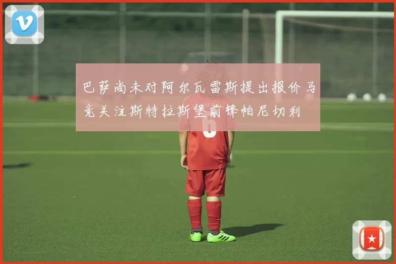 巴萨尚未对阿尔瓦雷斯提出报价马竞关注斯特拉斯堡前锋帕尼切利